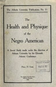 The Health and Physique of the American Negro (PDF). Edited by W. E. Burghardt Du Bois. Report of a social study made under the direction of Atlanta University; together with the Proceedings of the Eleventh Conference for the study of the Negro problems, held at Atlanta University, on May the 29th, 1906. Atlanta University Press, Atlanta, Georgia, 1906. Courtesy of the University of Georgia Library